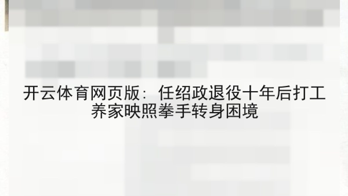 开云体育网页版: 任绍政退役十年后打工养家映照拳手转身困境