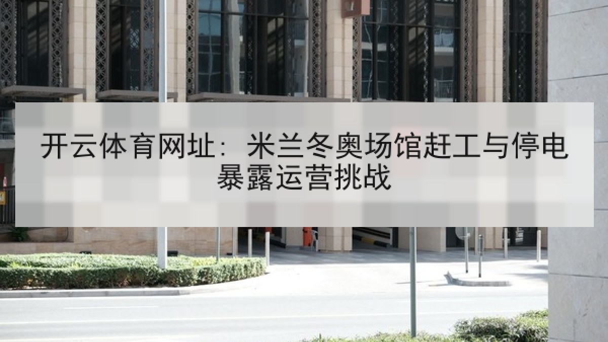 开云体育网址: 米兰冬奥场馆赶工与停电暴露运营挑战