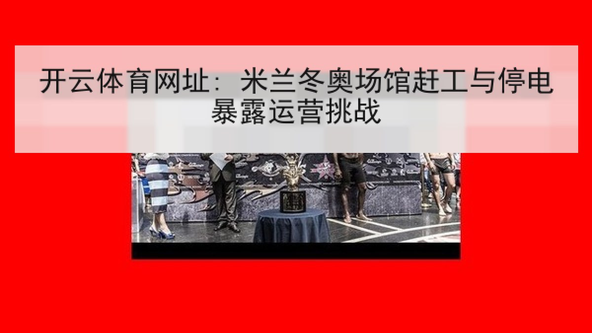 开云体育网址: 米兰冬奥场馆赶工与停电暴露运营挑战