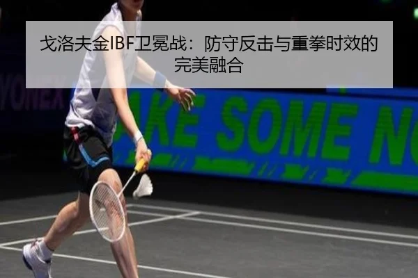 戈洛夫金IBF卫冕战：防守反击与重拳时效的完美融合