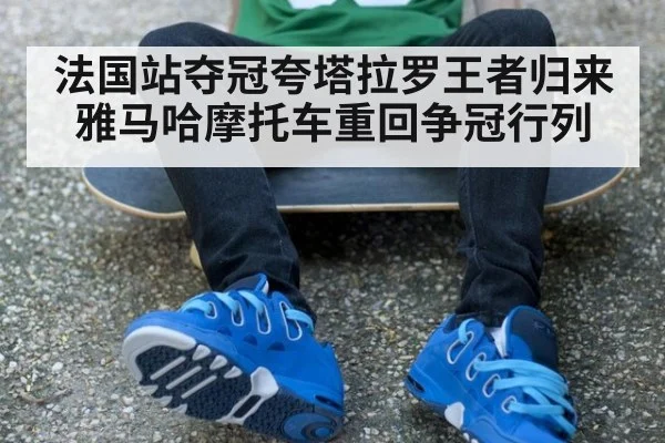法国站夺冠夸塔拉罗王者归来雅马哈摩托车重回争冠行列