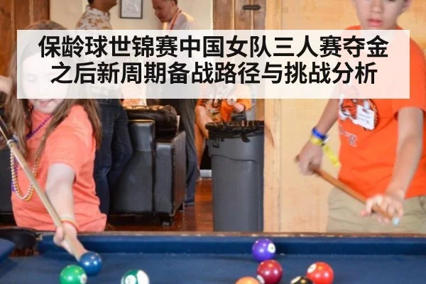 保龄球世锦赛中国女队三人赛夺金之后新周期备战路径与挑战分析